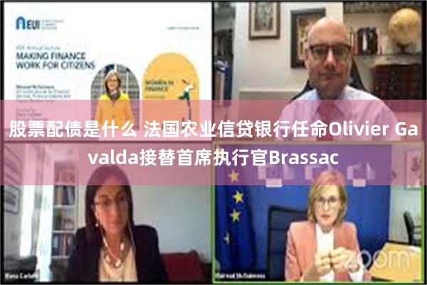 股票配债是什么 法国农业信贷银行任命Olivier Gavalda接替首席执行官Brassac