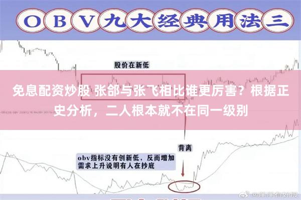 免息配资炒股 张郃与张飞相比谁更厉害？根据正史分析，二人根本就不在同一级别