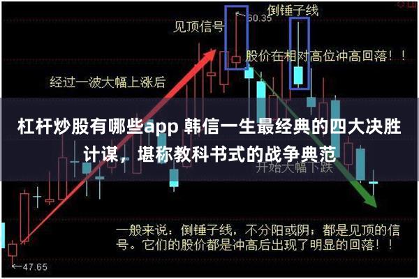 杠杆炒股有哪些app 韩信一生最经典的四大决胜计谋，堪称教科书式的战争典范