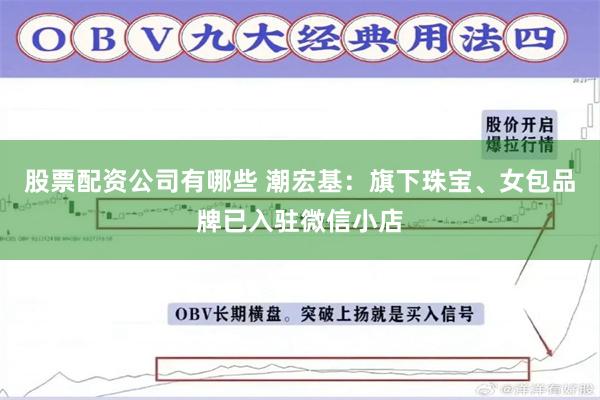 股票配资公司有哪些 潮宏基：旗下珠宝、女包品牌已入驻微信小店