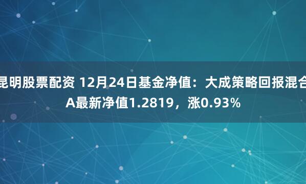 昆明股票配资 12月24日基金净值：大成策略回报混合A最新净值1.2819，涨0.93%