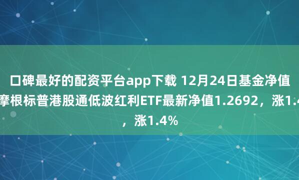 口碑最好的配资平台app下载 12月24日基金净值：摩根标普港股通低波红利ETF最新净值1.2692，涨1.4%