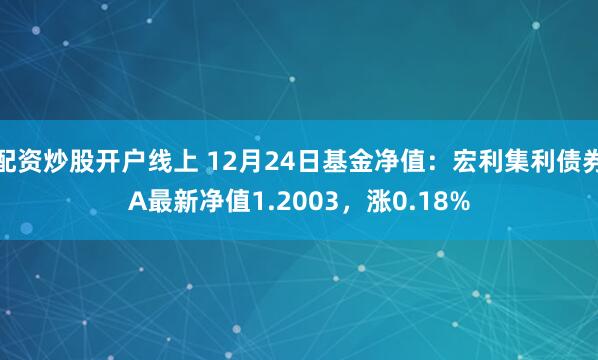 配资炒股开户线上 12月24日基金净值：宏利集利债券A最新净值1.2003，涨0.18%