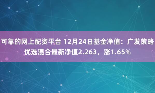 可靠的网上配资平台 12月24日基金净值：广发策略优选混合最新净值2.263，涨1.65%