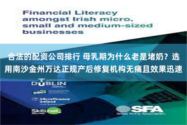 合法的配资公司排行 母乳期为什么老是堵奶？选用南沙金州万达正规产后修复机构无痛且效果迅速