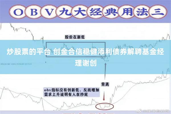 炒股票的平台 创金合信稳健添利债券解聘基金经理谢创