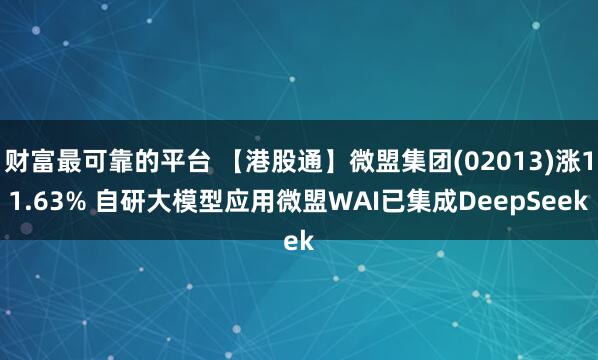 财富最可靠的平台 【港股通】微盟集团(02013)涨11.63% 自研大模型应用微盟WAI已集成DeepSeek