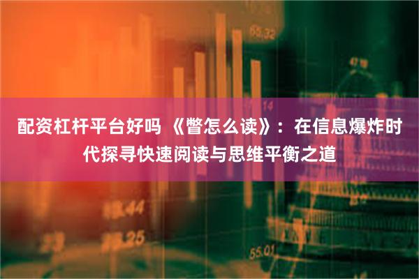 配资杠杆平台好吗 《瞥怎么读》：在信息爆炸时代探寻快速阅读与思维平衡之道