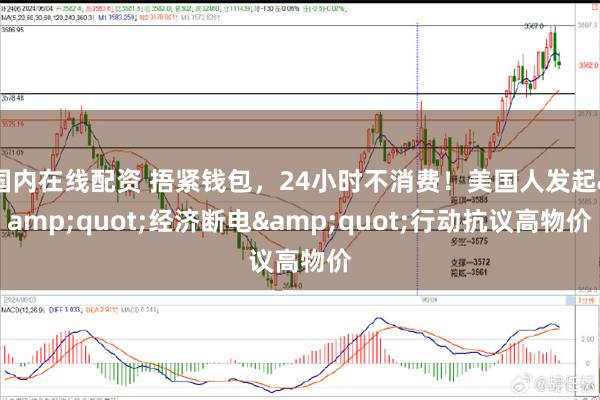 国内在线配资 捂紧钱包，24小时不消费！美国人发起&quot;经济断电&quot;行动抗议高物价