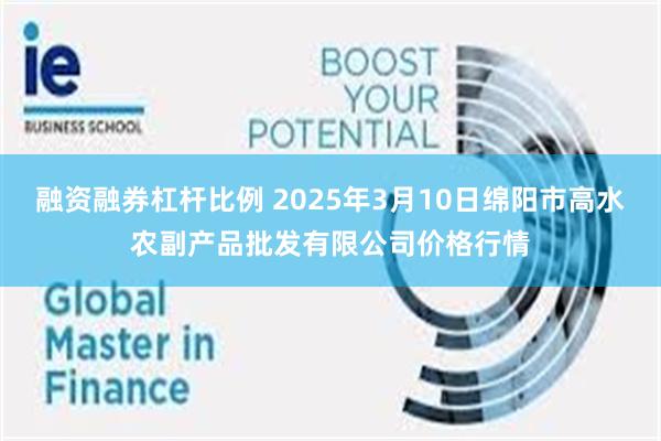 融资融券杠杆比例 2025年3月10日绵阳市高水农副产品批发有限公司价格行情