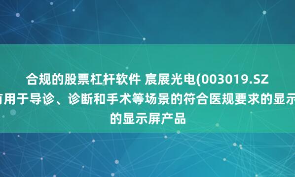 合规的股票杠杆软件 宸展光电(003019.SZ)：已有用于导诊、诊断和手术等场景的符合医规要求的显示屏产品